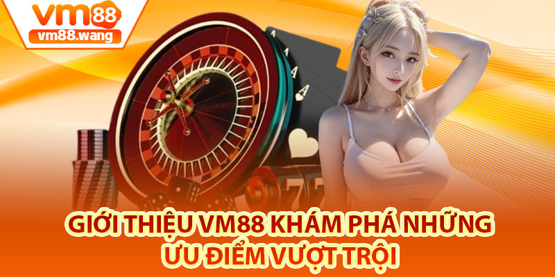 Giới thiệu Vm88 khám phá những ưu điểm vượt trội 