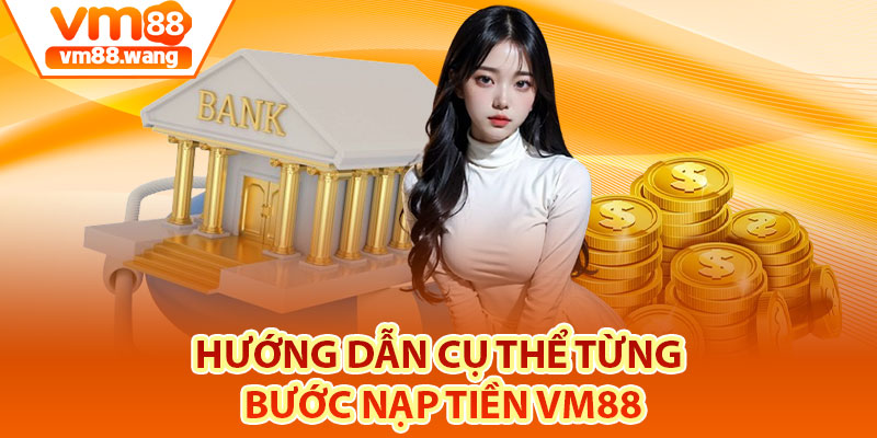 Hướng dẫn cụ thể từng bước nạp tiền Vm88