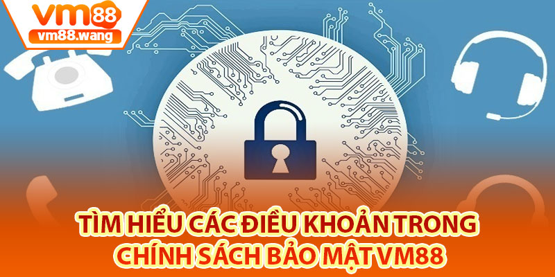Tìm hiểu các điều khoản trong chính sách bảo mật Vm88