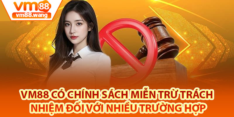 Vm88 có chính sách miễn trừ trách nhiệm đối với nhiều trường hợp